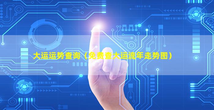 大运运势查询（免费查大运流年走势图）